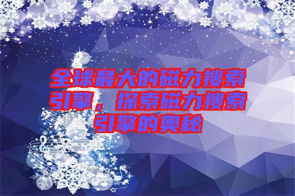 全球最大的磁力搜索引擎，探索磁力搜索引擎的奧秘