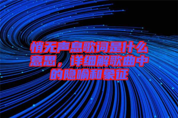 悄無聲息歌詞是什么意思，詳細解歌曲中的隱喻和象征