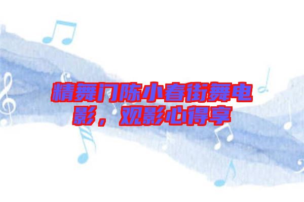 精舞門(mén)陳小春街舞電影，觀影心得享