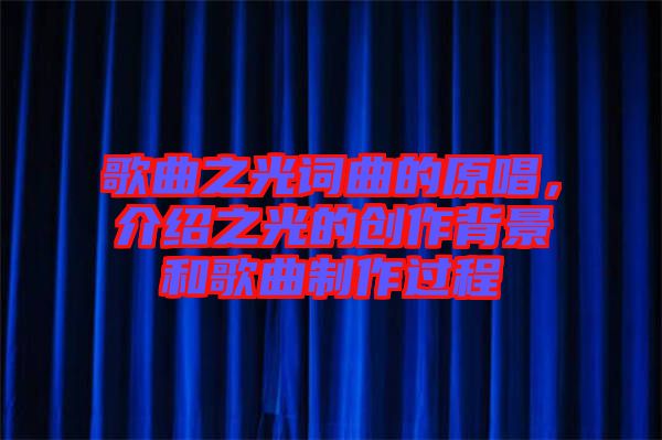 歌曲之光詞曲的原唱，介紹之光的創(chuàng)作背景和歌曲制作過(guò)程