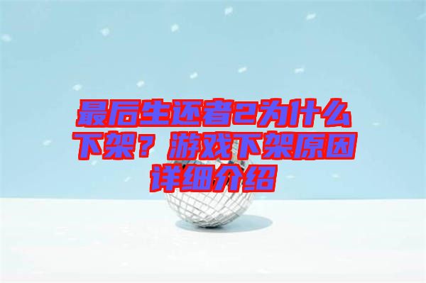 最后生還者2為什么下架？游戲下架原因詳細介紹