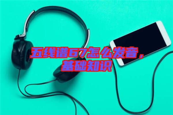 五線譜67怎么發(fā)音，基礎(chǔ)知識