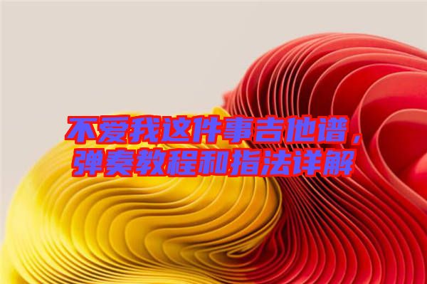 不愛我這件事吉他譜，彈奏教程和指法詳解
