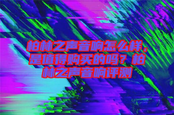柏林之聲音響怎么樣，是值得購買的嗎？柏林之聲音響評測