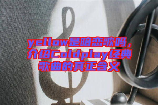 yellow是暗戀歌嗎，介紹Coldplay經(jīng)典歌曲的真正含義