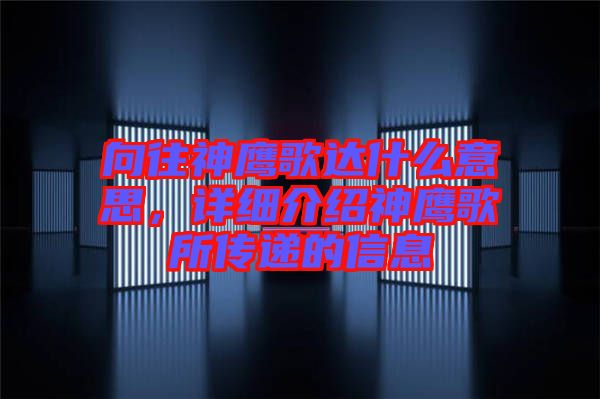 向往神鷹歌達(dá)什么意思，詳細(xì)介紹神鷹歌所傳遞的信息