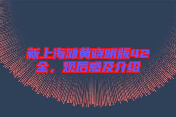 新上海灘黃曉明版42全，觀后感及介紹