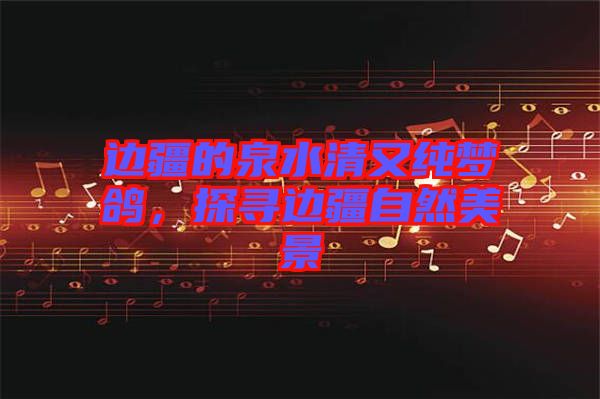 邊疆的泉水清又純夢(mèng)鴿，探尋邊疆自然美景