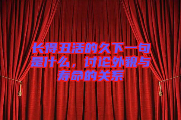 長(zhǎng)得丑活的久下一句是什么，討論外貌與壽命的關(guān)系