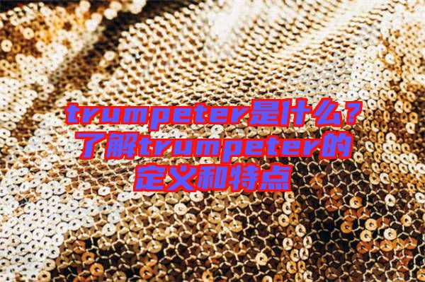 trumpeter是什么？了解trumpeter的定義和特點(diǎn)
