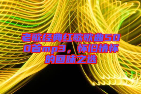 老歌經(jīng)典紅歌歌曲500首mp3，懷舊情懷的回味之選