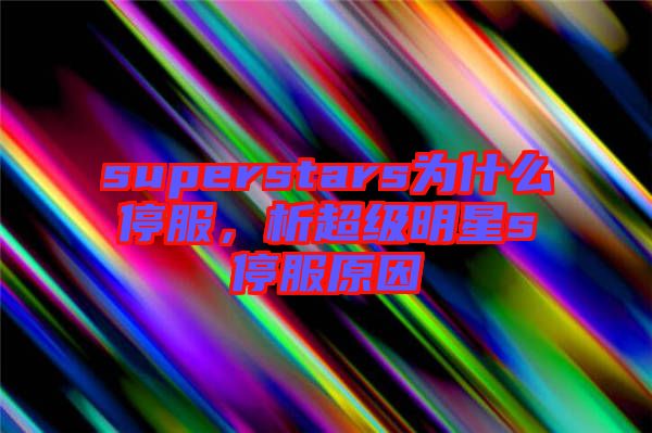 superstars為什么停服，析超級(jí)明星s停服原因