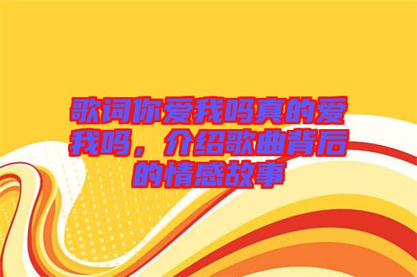 歌詞你愛我嗎真的愛我嗎，介紹歌曲背后的情感故事