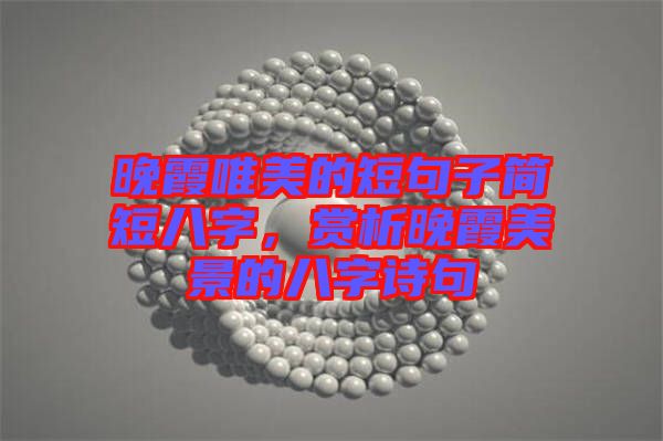 晚霞唯美的短句子簡短八字，賞析晚霞美景的八字詩句