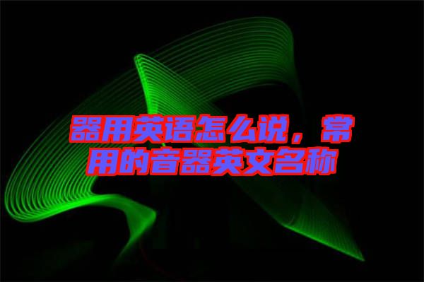 器用英語怎么說，常用的音器英文名稱