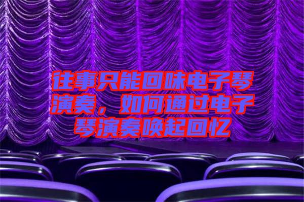 往事只能回味電子琴演奏，如何通過(guò)電子琴演奏喚起回憶