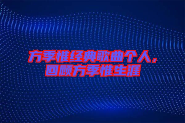 方季惟經(jīng)典歌曲個(gè)人，回顧方季惟生涯