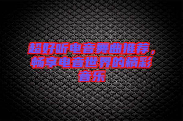 超好聽(tīng)電音舞曲推薦，暢享電音世界的精彩音樂(lè)