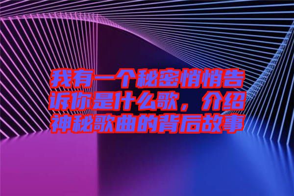 我有一個秘密悄悄告訴你是什么歌，介紹神秘歌曲的背后故事