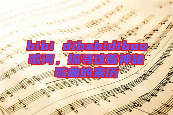 bibi dibabidiboo歌詞，探尋這首神秘歌曲的來歷