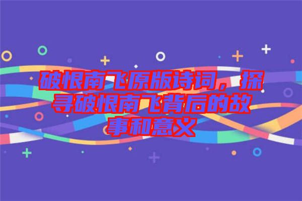 破恨南飛原版詩詞，探尋破恨南飛背后的故事和意義