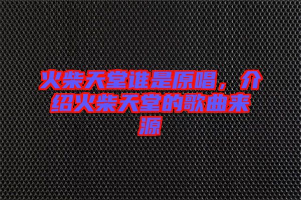 火柴天堂誰(shuí)是原唱，介紹火柴天堂的歌曲來(lái)源