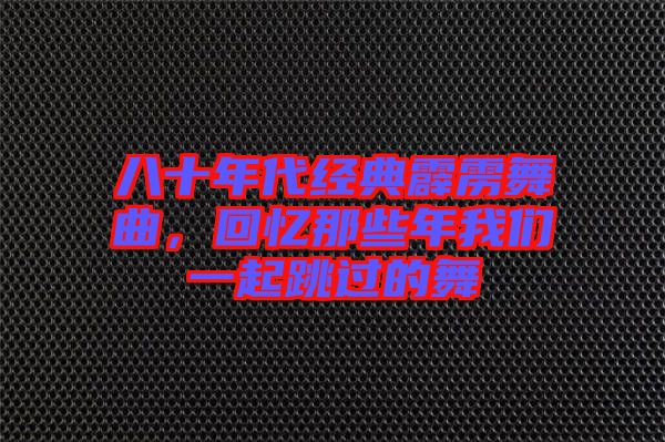 八十年代經(jīng)典霹靂舞曲，回憶那些年我們一起跳過(guò)的舞