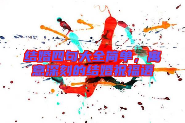 結(jié)婚四句大全簡單，寓意深刻的結(jié)婚祝福語