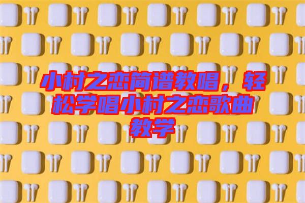 小村之戀簡譜教唱，輕松學唱小村之戀歌曲教學