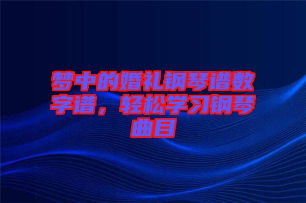 夢中的婚禮鋼琴譜數(shù)字譜，輕松學習鋼琴曲目