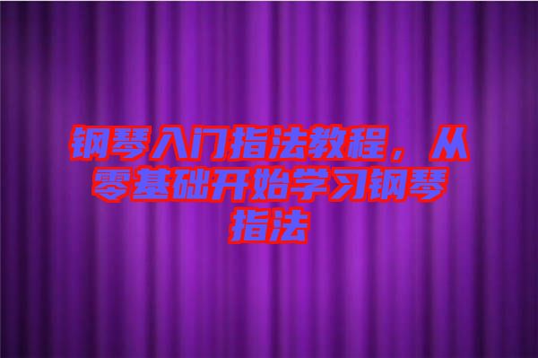 鋼琴入門(mén)指法教程，從零基礎(chǔ)開(kāi)始學(xué)習(xí)鋼琴指法