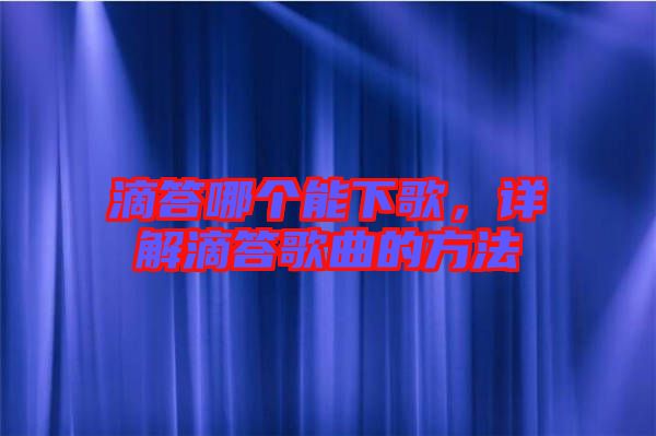 滴答哪個能下歌，詳解滴答歌曲的方法