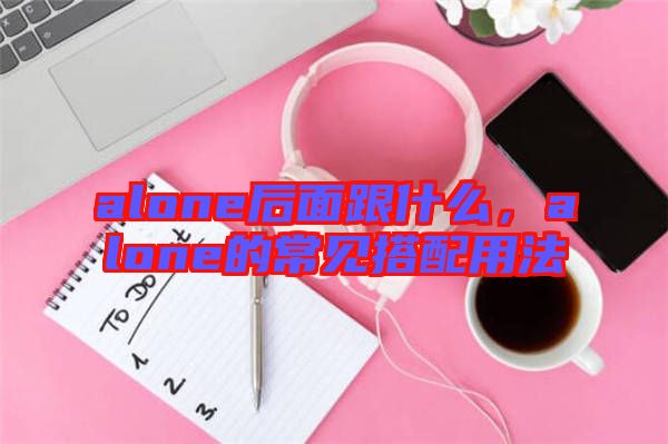 alone后面跟什么，alone的常見搭配用法