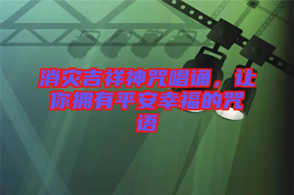 消災(zāi)吉祥神咒唱誦，讓你擁有平安幸福的咒語(yǔ)