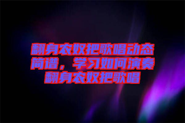 翻身農(nóng)奴把歌唱動態(tài)簡譜，學習如何演奏翻身農(nóng)奴把歌唱