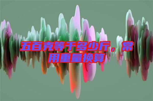 五百克等于多少斤，常用重量換算