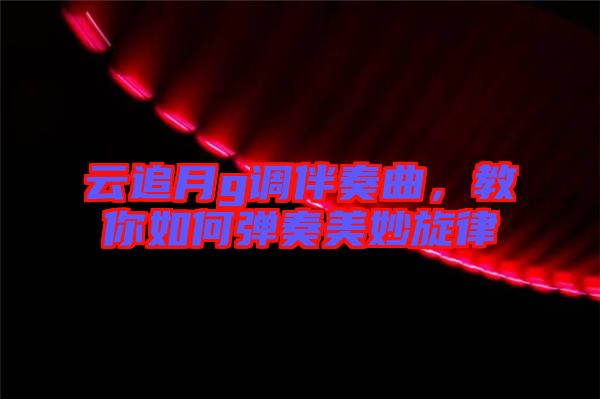 云追月g調(diào)伴奏曲，教你如何彈奏美妙旋律