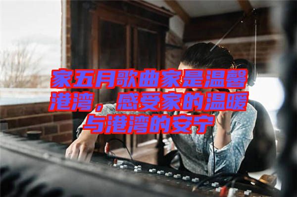 家五月歌曲家是溫馨港灣，感受家的溫暖與港灣的安寧