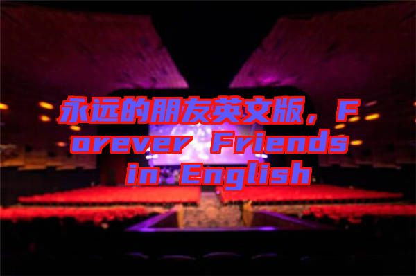 永遠(yuǎn)的朋友英文版，F(xiàn)orever Friends in English