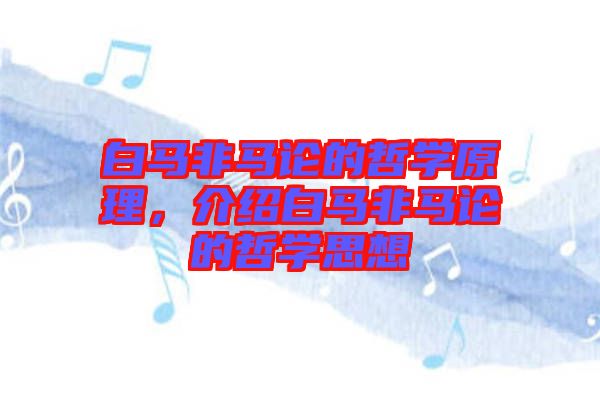 白馬非馬論的哲學(xué)原理，介紹白馬非馬論的哲學(xué)思想