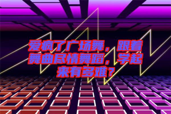 愛瘋了廣場(chǎng)舞，跟著舞曲盡情舞蹈，學(xué)起來有多難？