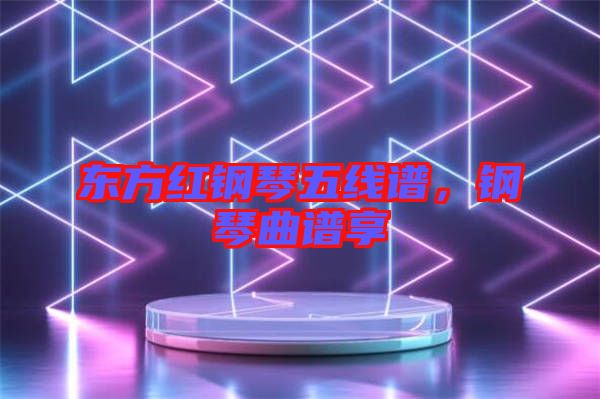 東方紅鋼琴五線譜，鋼琴曲譜享