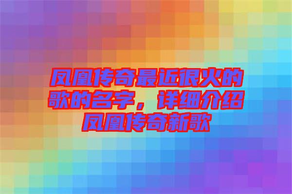 鳳凰傳奇最近很火的歌的名字，詳細(xì)介紹鳳凰傳奇新歌