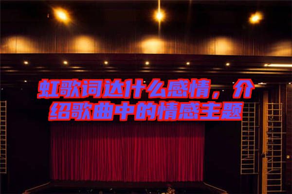 虹歌詞達(dá)什么感情，介紹歌曲中的情感主題