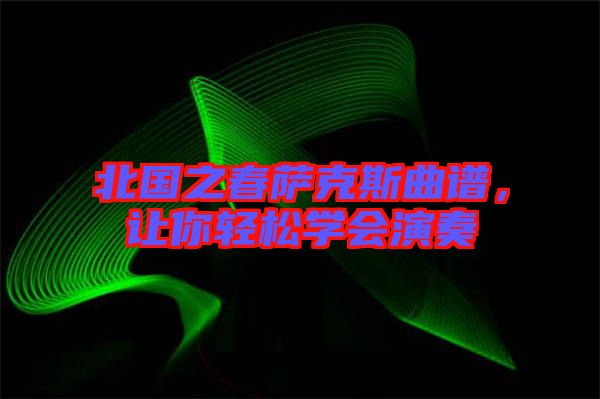北國(guó)之春薩克斯曲譜，讓你輕松學(xué)會(huì)演奏