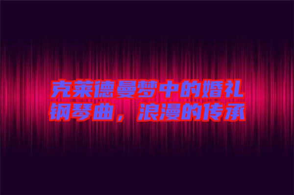 克萊德曼夢中的婚禮鋼琴曲，浪漫的傳承
