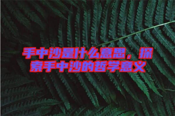 手中沙是什么意思，探索手中沙的哲學意義