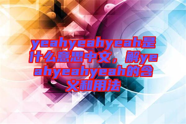 yeahyeahyeah是什么意思中文，解yeahyeahyeah的含義和用法