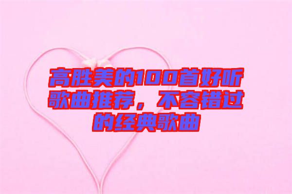 高勝美的100首好聽(tīng)歌曲推薦，不容錯(cuò)過(guò)的經(jīng)典歌曲