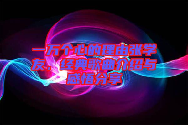 一萬個心的理由張學(xué)友，經(jīng)典歌曲介紹與感悟分享